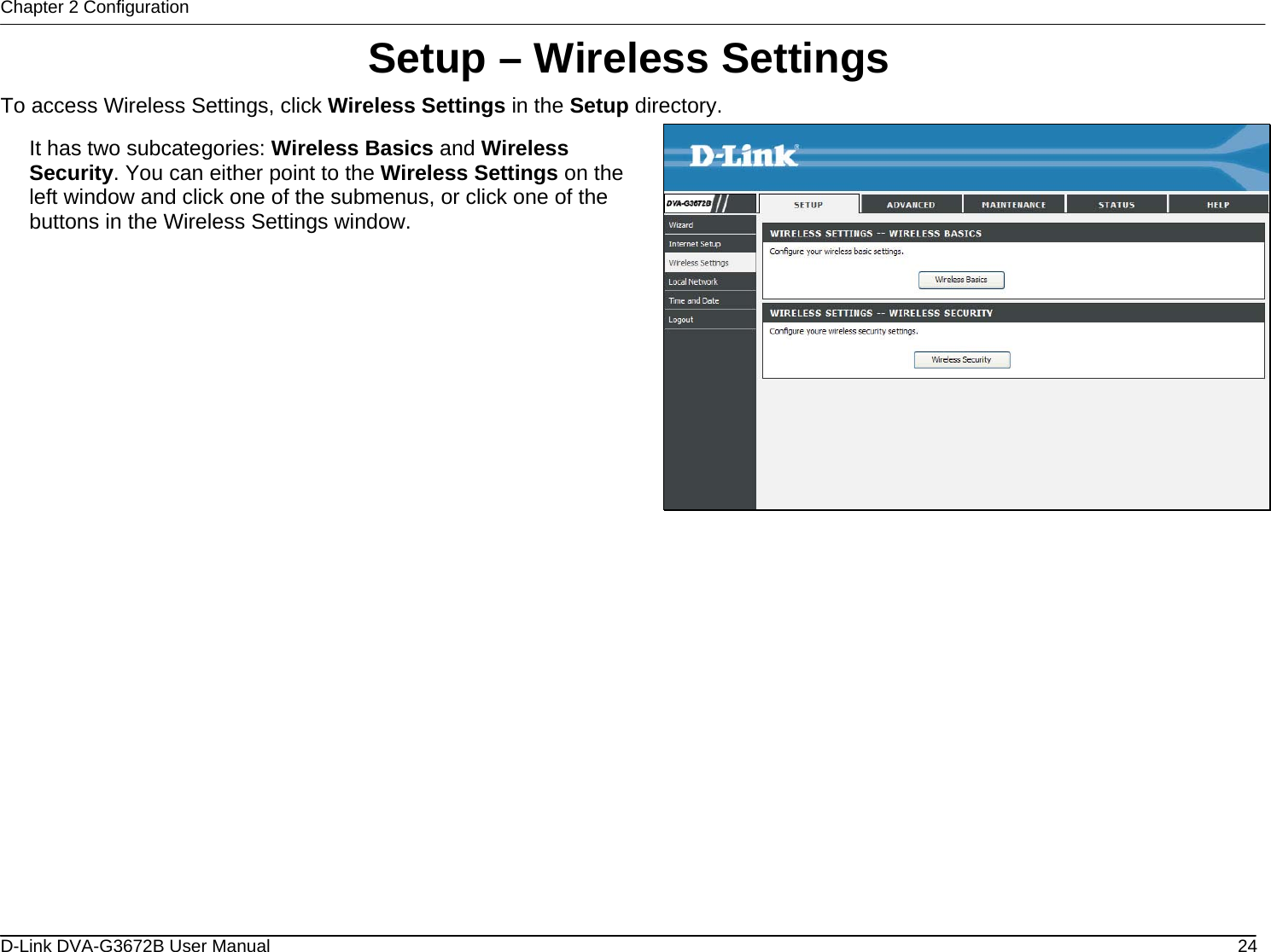 Chapter 2 Configuration Setup – Wireless Settings To access Wireless Settings, click Wireless Settings in the Setup directory.  It has two subcategories: Wireless Basics and Wireless Security. You can either point to the Wireless Settings on the left window and click one of the submenus, or click one of the buttons in the Wireless Settings window.                D-Link DVA-G3672B User Manual  24