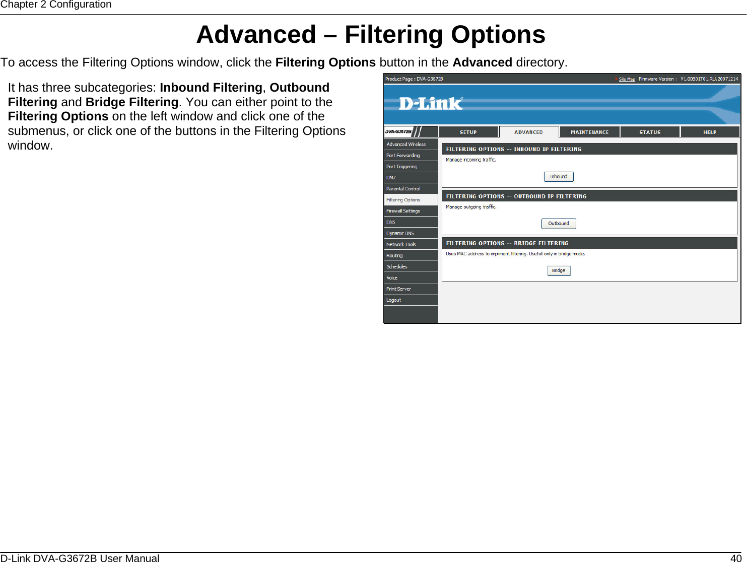 Chapter 2 Configuration Advanced – Filtering Options To access the Filtering Options window, click the Filtering Options button in the Advanced directory.  It has three subcategories: Inbound Filtering, Outbound Filtering and Bridge Filtering. You can either point to the Filtering Options on the left window and click one of the submenus, or click one of the buttons in the Filtering Options window.                   D-Link DVA-G3672B User Manual  40