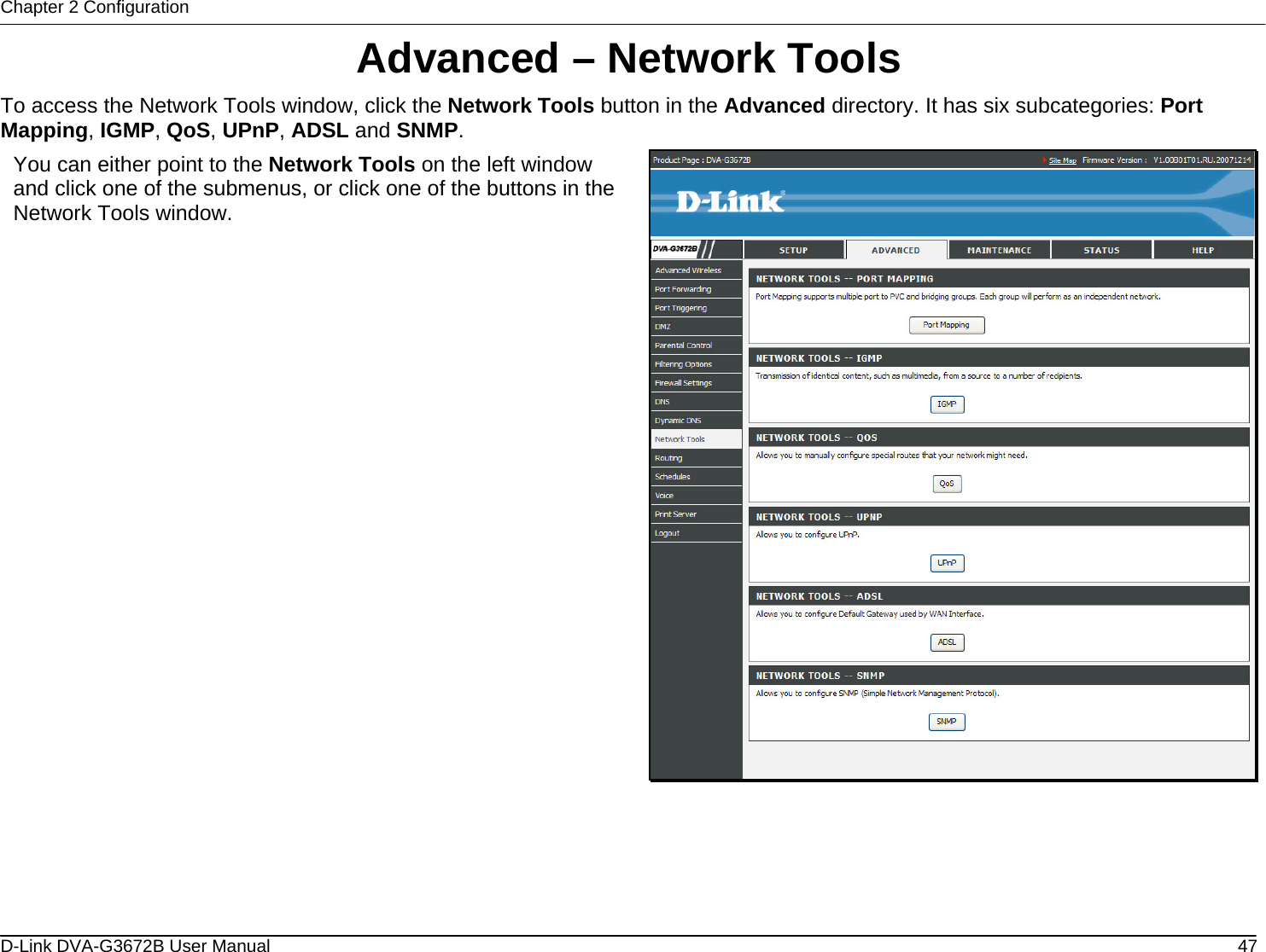 Chapter 2 Configuration Advanced – Network Tools To access the Network Tools window, click the Network Tools button in the Advanced directory. It has six subcategories: Port Mapping, IGMP, QoS, UPnP, ADSL and SNMP.  You can either point to the Network Tools on the left window and click one of the submenus, or click one of the buttons in the Network Tools window.        D-Link DVA-G3672B User Manual  47