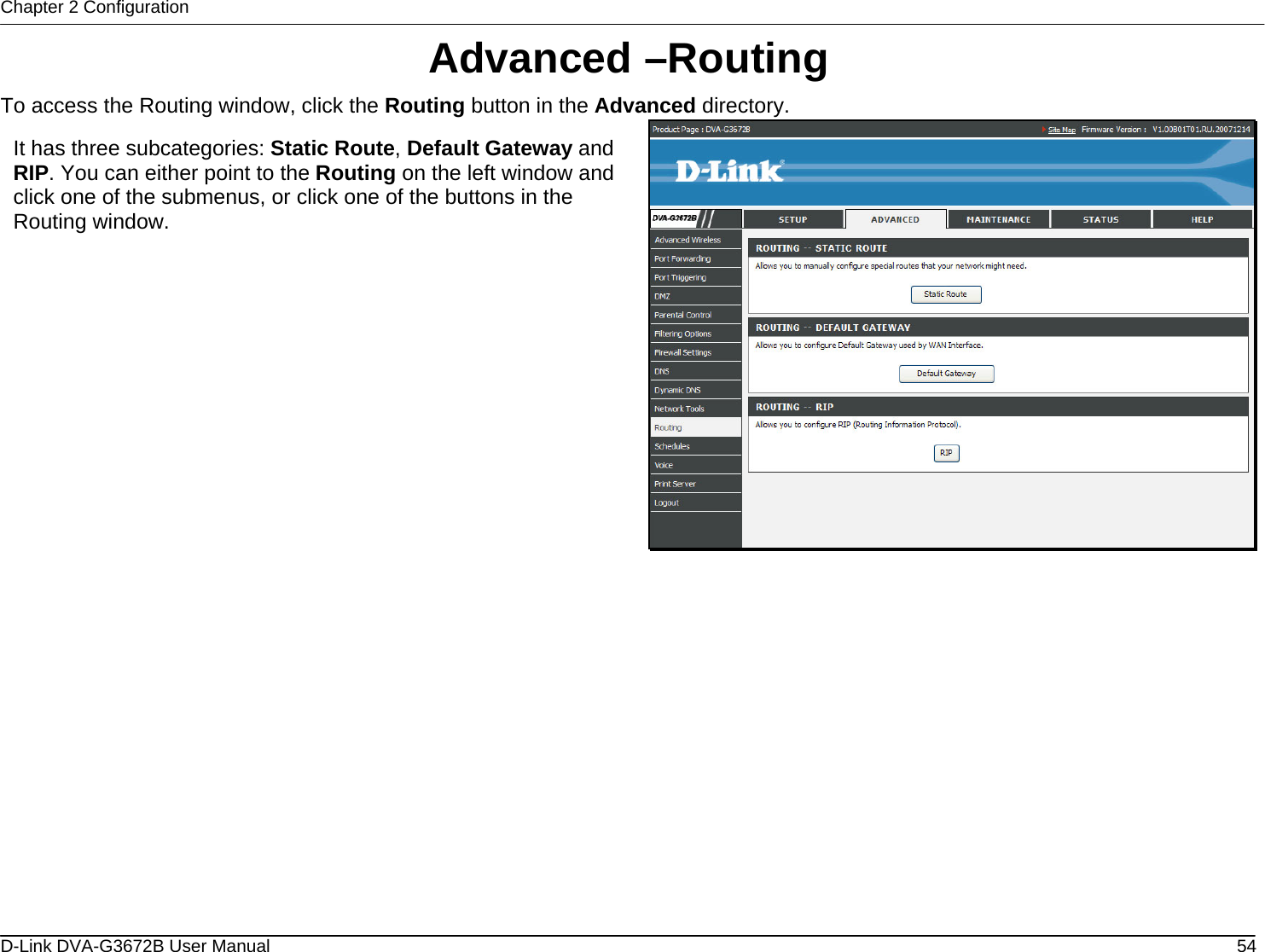 Chapter 2 Configuration Advanced –Routing To access the Routing window, click the Routing button in the Advanced directory.  It has three subcategories: Static Route, Default Gateway and RIP. You can either point to the Routing on the left window and click one of the submenus, or click one of the buttons in the Routing window.                D-Link DVA-G3672B User Manual  54