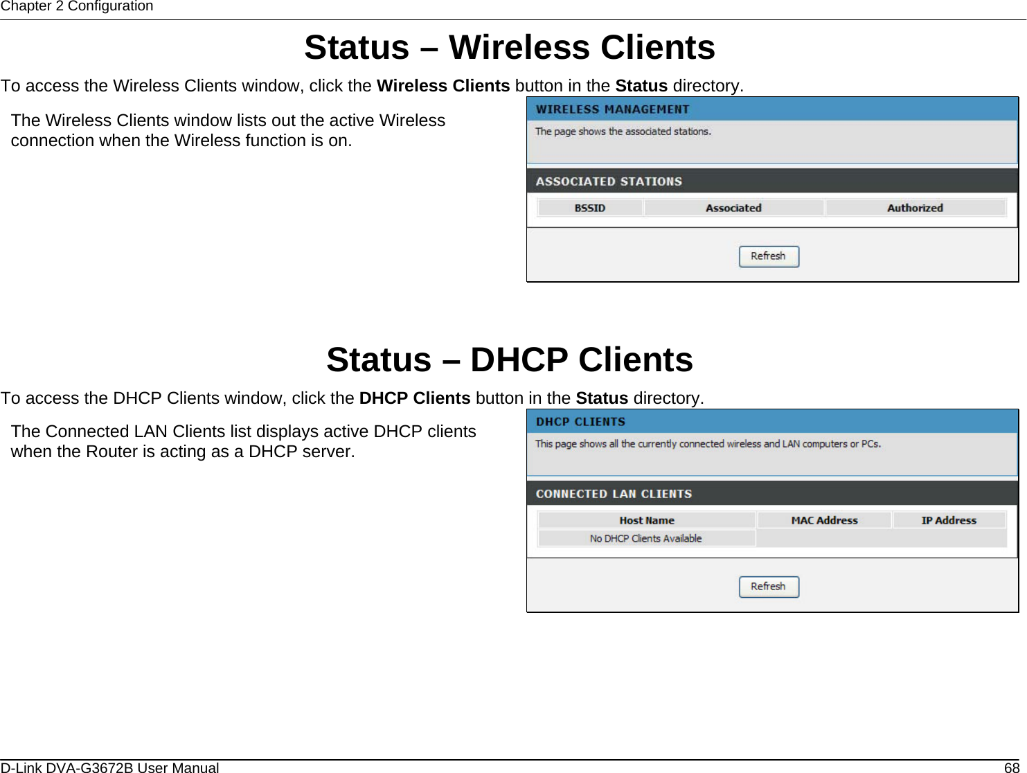Chapter 2 Configuration Status – Wireless Clients To access the Wireless Clients window, click the Wireless Clients button in the Status directory.  The Wireless Clients window lists out the active Wireless connection when the Wireless function is on.   Status – DHCP Clients To access the DHCP Clients window, click the DHCP Clients button in the Status directory.  The Connected LAN Clients list displays active DHCP clients when the Router is acting as a DHCP server.       D-Link DVA-G3672B User Manual  68