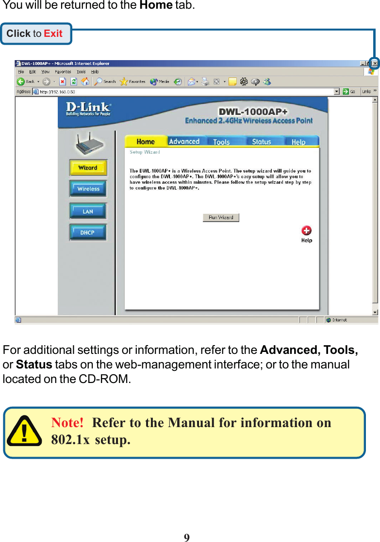 9You will be returned to the Home tab.Click to ExitNote!  Refer to the Manual for information on802.1x setup.For additional settings or information, refer to the Advanced, Tools,or Status tabs on the web-management interface; or to the manuallocated on the CD-ROM.