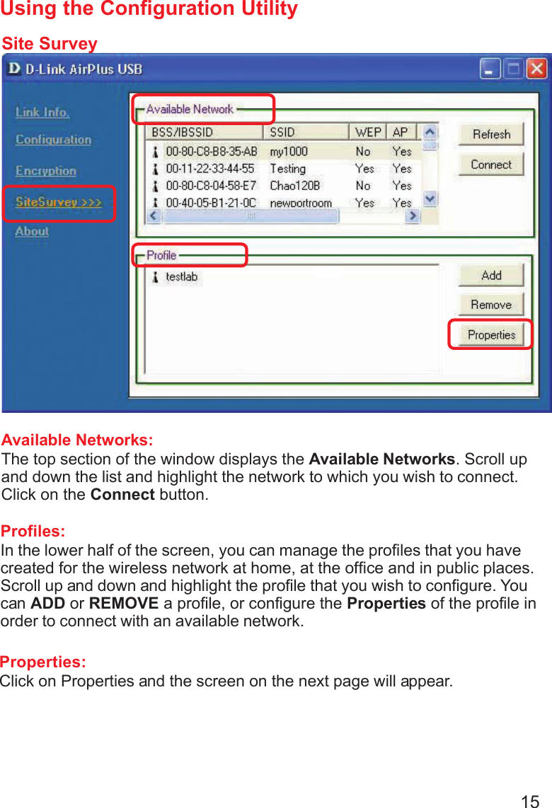 15Using the Configuration UtilitySite SurveyAvailable Networks:The top section of the window displays the Available Networks. Scroll upand down the list and highlight the network to which you wish to connect.Click on the Connect button.Profiles:In the lower half of the screen, you can manage the profiles that you havecreated for the wireless network at home, at the office and in public places.Scroll up and down and highlight the profile that you wish to configure. Youcan ADD or REMOVE a profile, or configure the Properties of the profile inorder to connect with an available network.Properties:Click on Properties and the screen on the next page will appear.