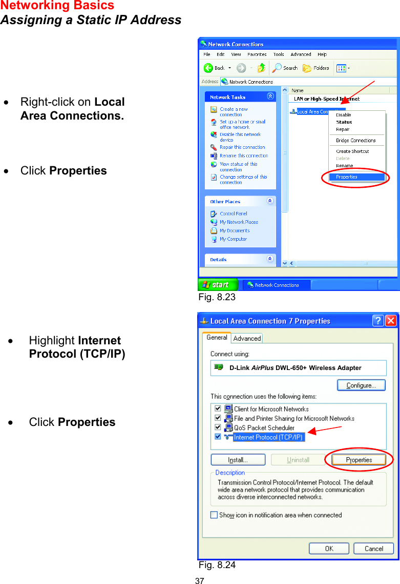  37 Networking Basics  Assigning a Static IP Address      •  Right-click on Local Area Connections. •  Click Properties •  Highlight Internet Protocol (TCP/IP)     •  Click Properties        D-Link AirPlus DWL-650+ Wireless Adapter  Fig. 8.23 Fig. 8.24 