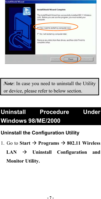   - 7 -    Note: In case you need to uninstall the Utility or device, please refer to below section.  Uninstall Procedure Under Windows 98/ME/2000 Uninstall the Configuration Utility 1. Go to Start  Programs  802.11 Wireless LAN   Uninstall Configuration and Monitor Utility. 