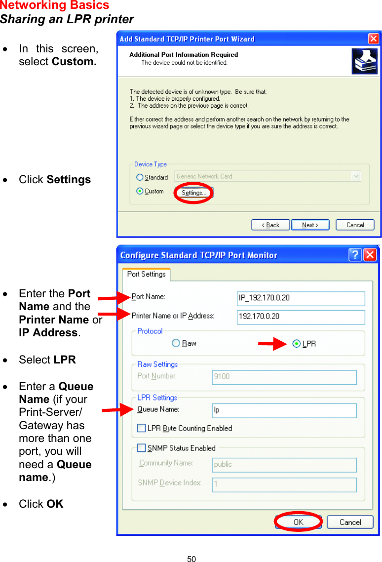  50Networking Basics  Sharing an LPR printer    •  In this screen, select Custom.         •  Click Settings •  Enter the Port Name and the Printer Name or IP Address.  •  Select LPR  •  Enter a Queue Name (if your Print-Server/ Gateway has more than one port, you will need a Queue name.)  •  Click OK  