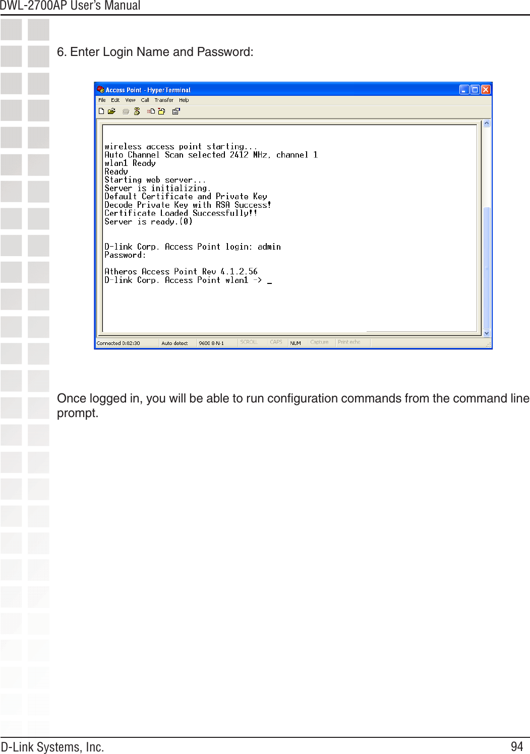 94DWL-2700AP User’s Manual D-Link Systems, Inc.6. Enter Login Name and Password:Once logged in, you will be able to run conﬁguration commands from the command line prompt.