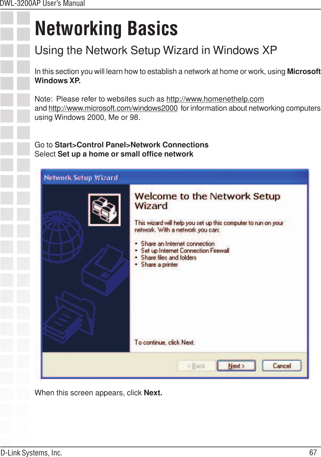 67DWL-3200AP User’s ManualD-Link Systems, Inc.Using the Network Setup Wizard in Windows XPIn this section you will learn how to establish a network at home or work, using MicrosoftWindows XP.Note:  Please refer to websites such as http://www.homenethelp.comand http://www.microsoft.com/windows2000  for information about networking computersusing Windows 2000, Me or 98.Go to Start&gt;Control Panel&gt;Network ConnectionsSelect Set up a home or small office networkNetworking BasicsWhen this screen appears, click Next.