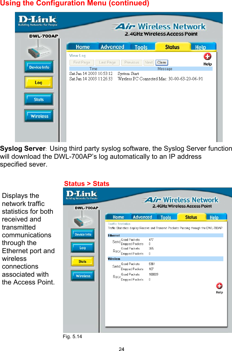  Using the Configuration Menu (continued)  Syslog Server:  Using third party syslog software, the Syslog Server function will download the DWL-700AP’s log automatically to an IP address specified sever.                     Status &gt; Stats                Fig. 5.14   Displays the network traffic statistics for both received and transmitted communications through the Ethernet port and wireless connections associated with the Access Point. 24