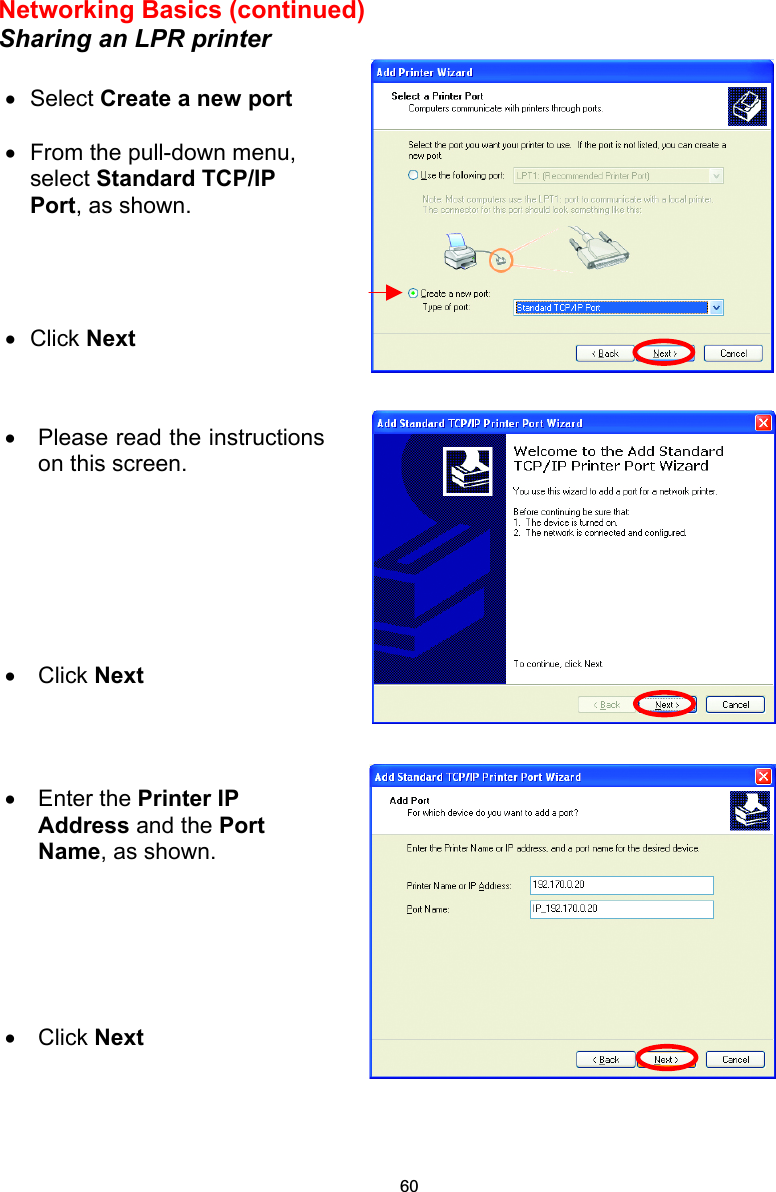 Networking Basics (continued) Sharing an LPR printer       •  Select Create a new port  •  From the pull-down menu, select Standard TCP/IP Port, as shown. •  Click Next   •  Please read the instructionson this screen. •  Click Next •  Enter the Printer IP Address and the Port Name, as shown.       •  Click Next 60