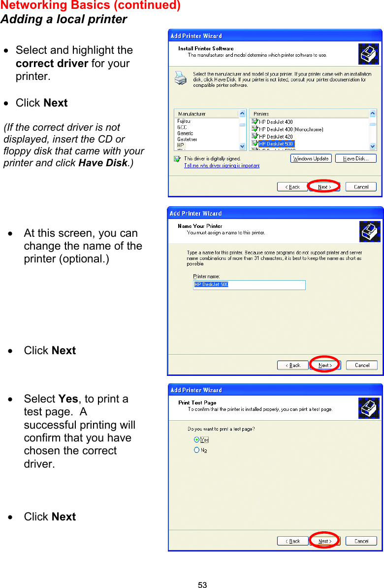 Networking Basics (continued) Adding a local printer     •  Select and highlight the correct driver for your printer.    •  Click Next  (If the correct driver is not displayed, insert the CD or floppy disk that came with your printer and click Have Disk.) •  At this screen, you can change the name of the printer (optional.)       •  Click Next •  Select Yes, to print a test page.  A successful printing will confirm that you have chosen the correct driver.    •  Click Next  53