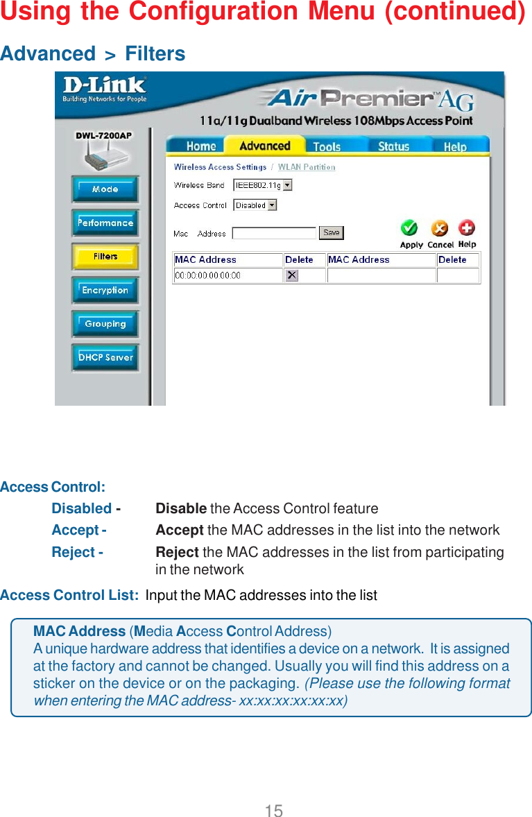 15Using the Configuration Menu (continued)Advanced &gt; FiltersAccess Control:Disabled - Disable the Access Control featureAccept - Accept the MAC addresses in the list into the networkReject - Reject the MAC addresses in the list from participatingin the networkAccess Control List:  Input the MAC addresses into the listMAC Address (Media Access Control Address)A unique hardware address that identifies a device on a network.  It is assignedat the factory and cannot be changed. Usually you will find this address on asticker on the device or on the packaging. (Please use the following formatwhen entering the MAC address- xx:xx:xx:xx:xx:xx)