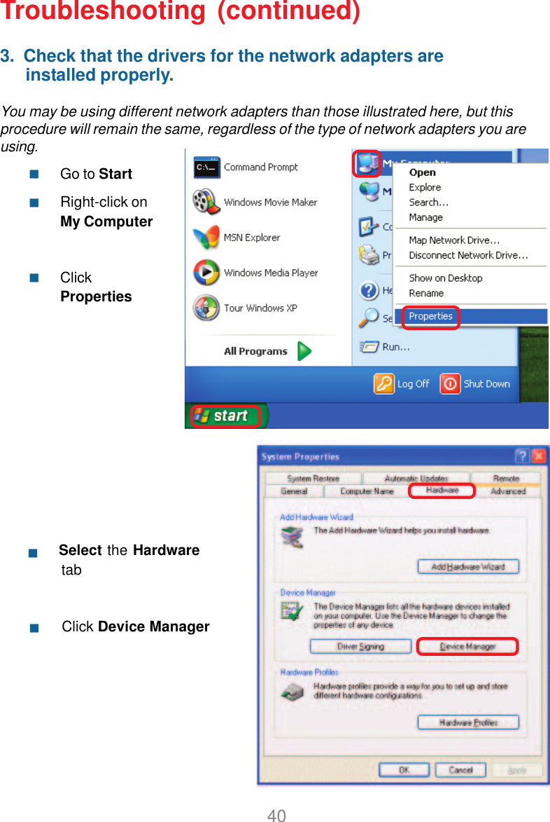 40Troubleshooting (continued)3.  Check that the drivers for the network adapters are      installed properly.You may be using different network adapters than those illustrated here, but thisprocedure will remain the same, regardless of the type of network adapters you areusing.Go to StartRight-click onMy ComputerClickProperties                                    Select the Hardware          tab         Click Device Manager     