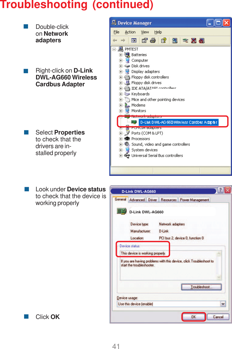 41Troubleshooting (continued)Double-clickon NetworkadaptersRight-click on D-LinkDWL-AG660 WirelessCardbus AdapterSelect Propertiesto check that thedrivers are in-stalled properlyLook under Device statusto check that the device isworking properlyClick OKD-Link DWL-AG660D-Link DWL-AG660