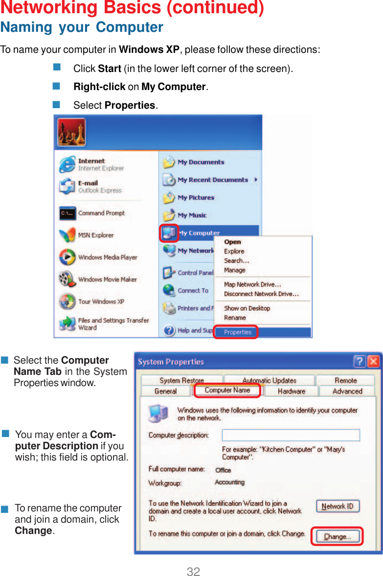 32Select the ComputerName Tab in the SystemProperties window.You may enter a Com-puter Description if youwish; this field is optional.To rename the computerand join a domain, clickChange.Networking Basics (continued)Naming your ComputerTo name your computer in Windows XP, please follow these directions:Click Start (in the lower left corner of the screen).Right-click on My Computer.Select Properties.