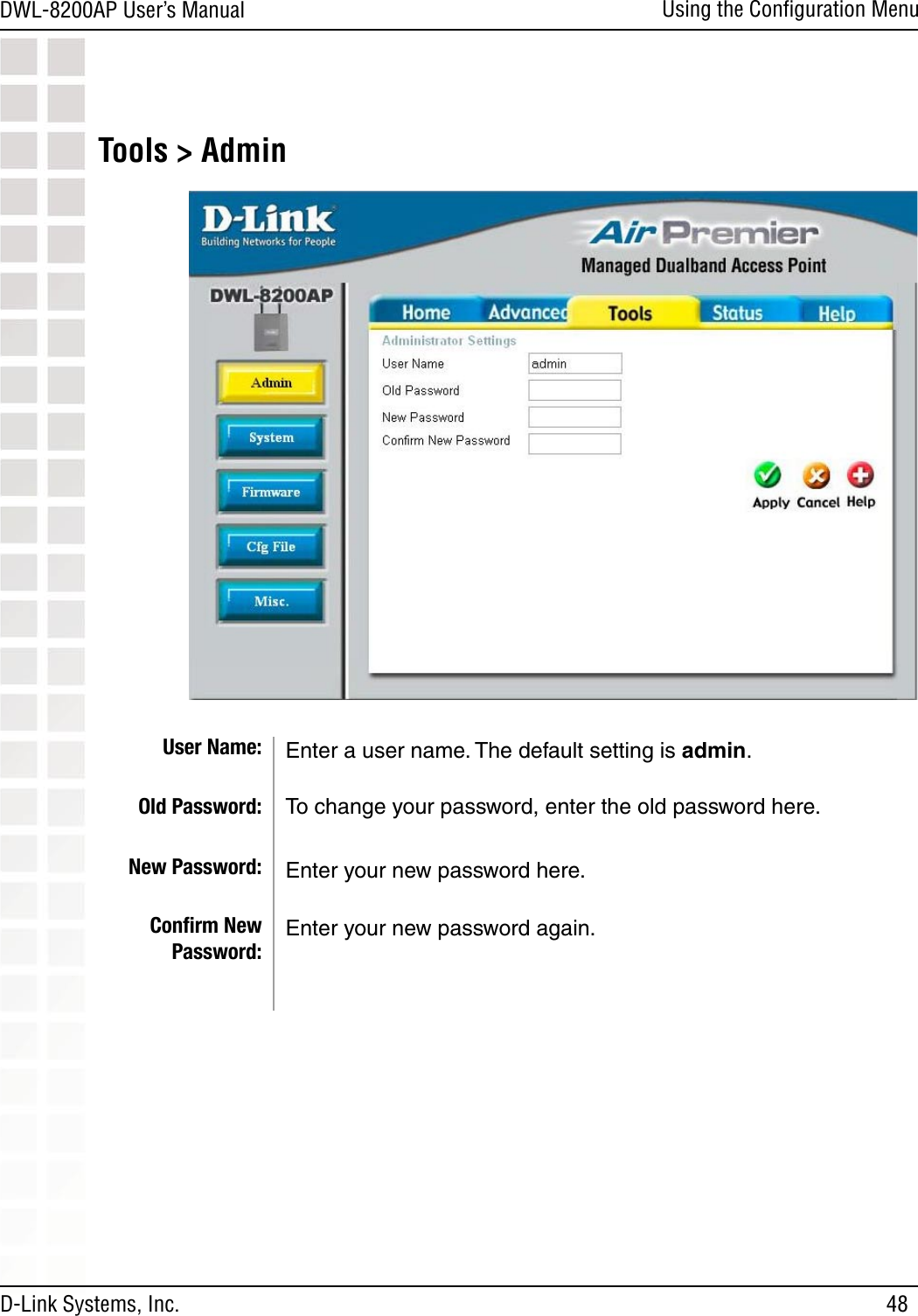 48DWL-8200AP User’s ManualD-Link Systems, Inc.Using the Conﬁguration MenuTools &gt; AdminUser Name:Old Password:New Password:Conﬁrm New Password:Enter a user name. The default setting is admin.To change your password, enter the old password here.Enter your new password here.Enter your new password again.