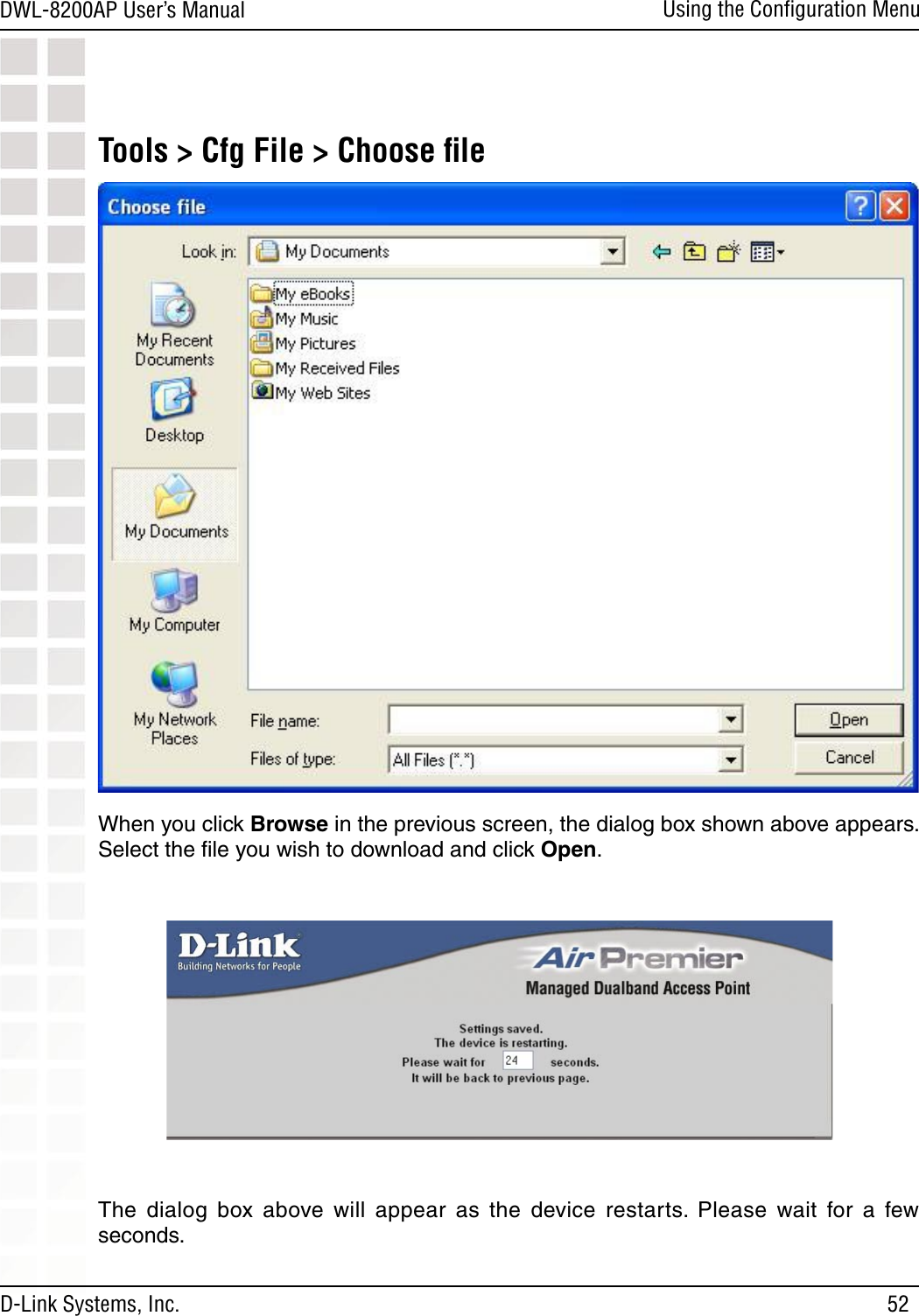 52DWL-8200AP User’s ManualD-Link Systems, Inc.Using the Conﬁguration MenuTools &gt; Cfg File &gt; Choose ﬁle When you click Browse in the previous screen, the dialog box shown above appears.Select the ﬁle you wish to download and click Open. The  dialog  box  above  will  appear  as  the  device  restarts.  Please  wait  for  a  few seconds.