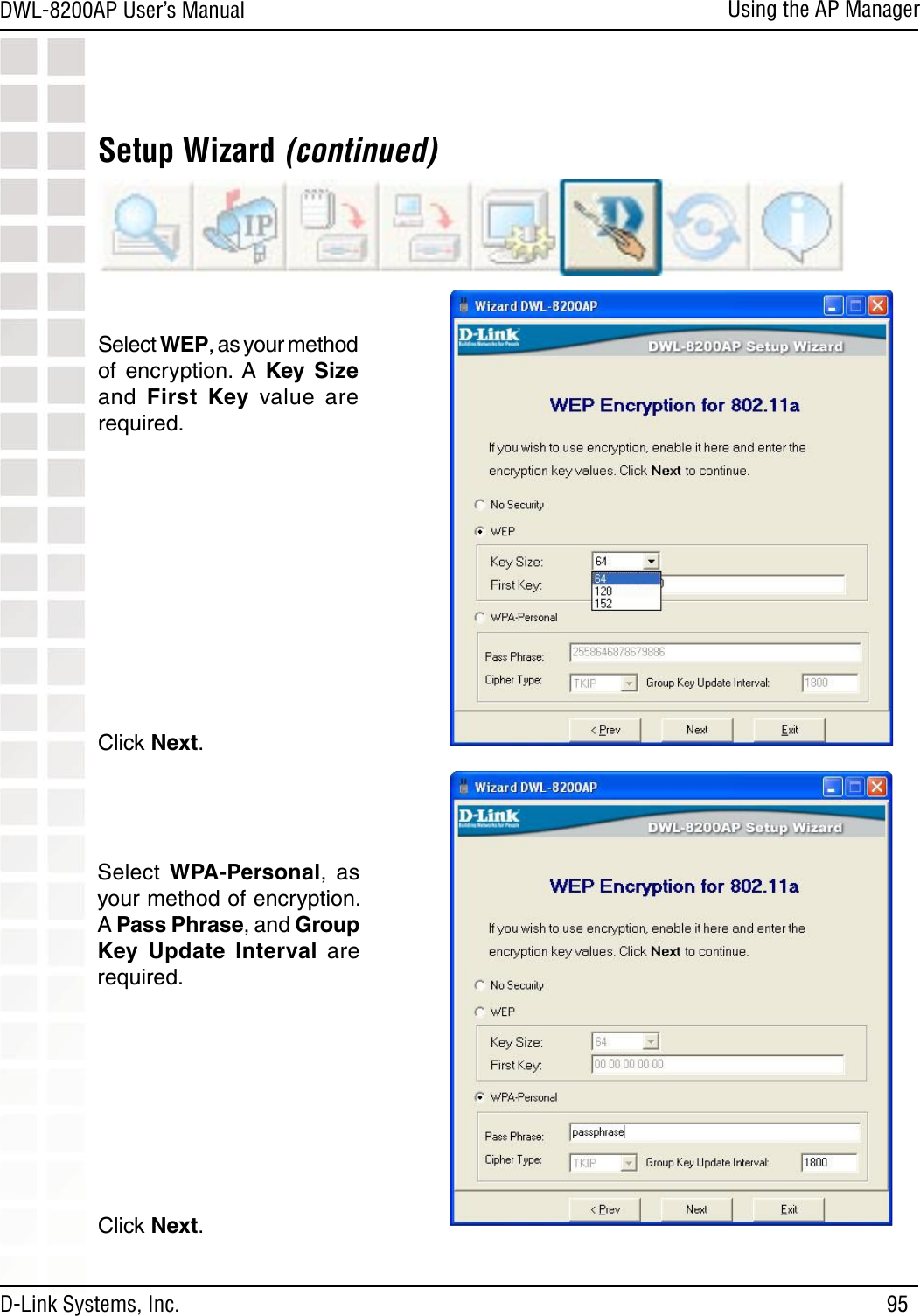 95DWL-8200AP User’s ManualD-Link Systems, Inc.Using the AP ManagerSetup Wizard (continued)Click Next.Select  WPA-Personal,  as your method of encryption. A Pass Phrase, and Group Key  Update  Interval are required.Click Next.Select WEP, as your method of  encryption.  A  Key  Size and  First  Key  value  are required.