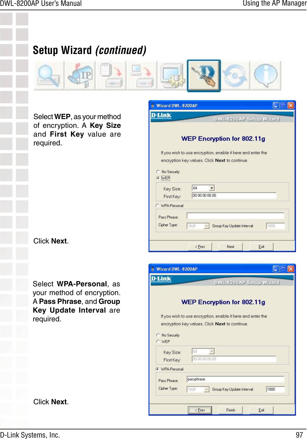 97DWL-8200AP User’s ManualD-Link Systems, Inc.Using the AP ManagerSetup Wizard (continued)Select WEP, as your method of  encryption.  A  Key  Size and  First  Key  value  are required.Click Next.Select  WPA-Personal,  as your method of encryption. A Pass Phrase, and Group Key  Update  Interval are required.Click Next.