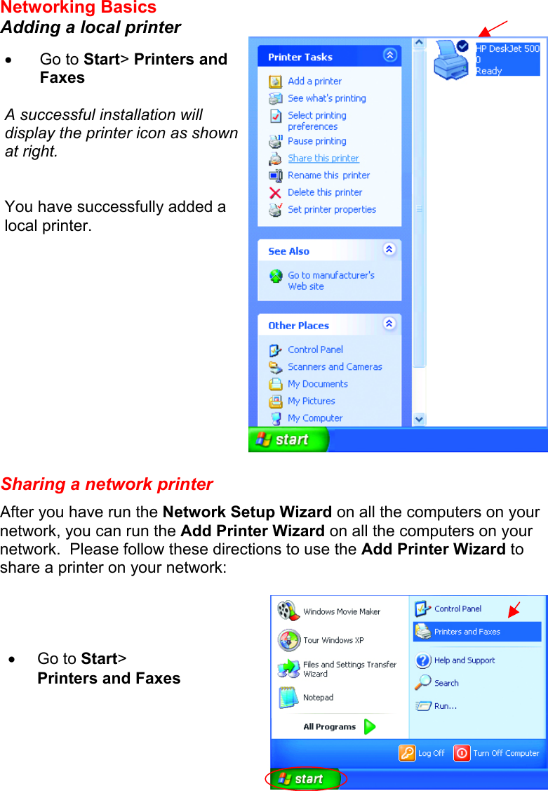 Networking Basics  Adding a local printer   Sharing a network printer After you have run the Network Setup Wizard on all the computers on your network, you can run the Add Printer Wizard on all the computers on your network.  Please follow these directions to use the Add Printer Wizard to share a printer on your network:   •  Go to Start&gt; Printers and Faxes   A successful installation will display the printer icon as shown at right.   You have successfully added a local printer. •  Go to Start&gt; Printers and Faxes 
