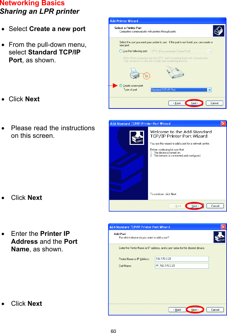  60 Networking Basics  Sharing an LPR printer       •  Select Create a new port  •  From the pull-down menu, select Standard TCP/IP Port, as shown. •  Click Next   •  Please read the instructions on this screen. •  Click Next •  Enter the Printer IP Address and the Port Name, as shown.       •  Click Next 