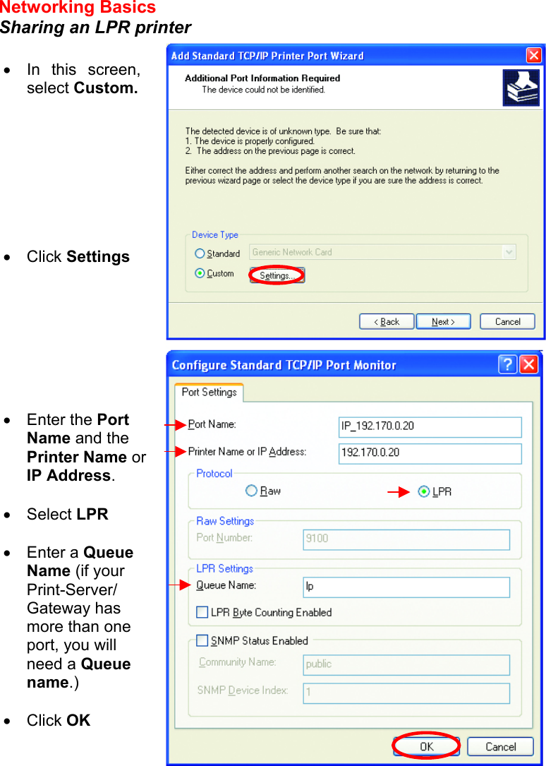 Networking Basics  Sharing an LPR printer     •  In this screen, select Custom.         •  Click Settings •  Enter the Port Name and the Printer Name or IP Address.  •  Select LPR  •  Enter a Queue Name (if your Print-Server/ Gateway has more than one port, you will need a Queue name.)  •  Click OK  