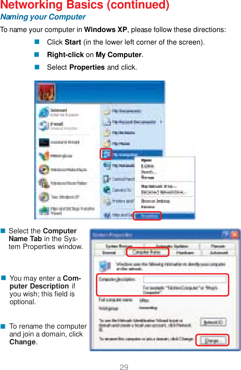 29Networking Basics (continued)Naming your ComputerTo name your computer in Windows XP, please follow these directions:Click Start (in the lower left corner of the screen).Right-click on My Computer.Select Properties and click.Select the ComputerName Tab in the Sys-tem Properties window.You may enter a Com-puter Description ifyou wish; this field isoptional.To rename the computerand join a domain, clickChange.