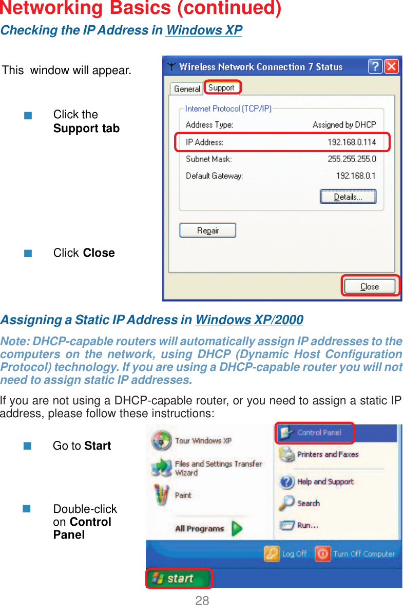 28Checking the IP Address in Windows XPThis  window will appear.Click theSupport tabClick CloseAssigning a Static IP Address in Windows XP/2000Note: DHCP-capable routers will automatically assign IP addresses to thecomputers on the network, using DHCP (Dynamic Host ConfigurationProtocol) technology. If you are using a DHCP-capable router you will notneed to assign static IP addresses.If you are not using a DHCP-capable router, or you need to assign a static IPaddress, please follow these instructions:Go to StartDouble-clickon ControlPanelNetworking Basics (continued)