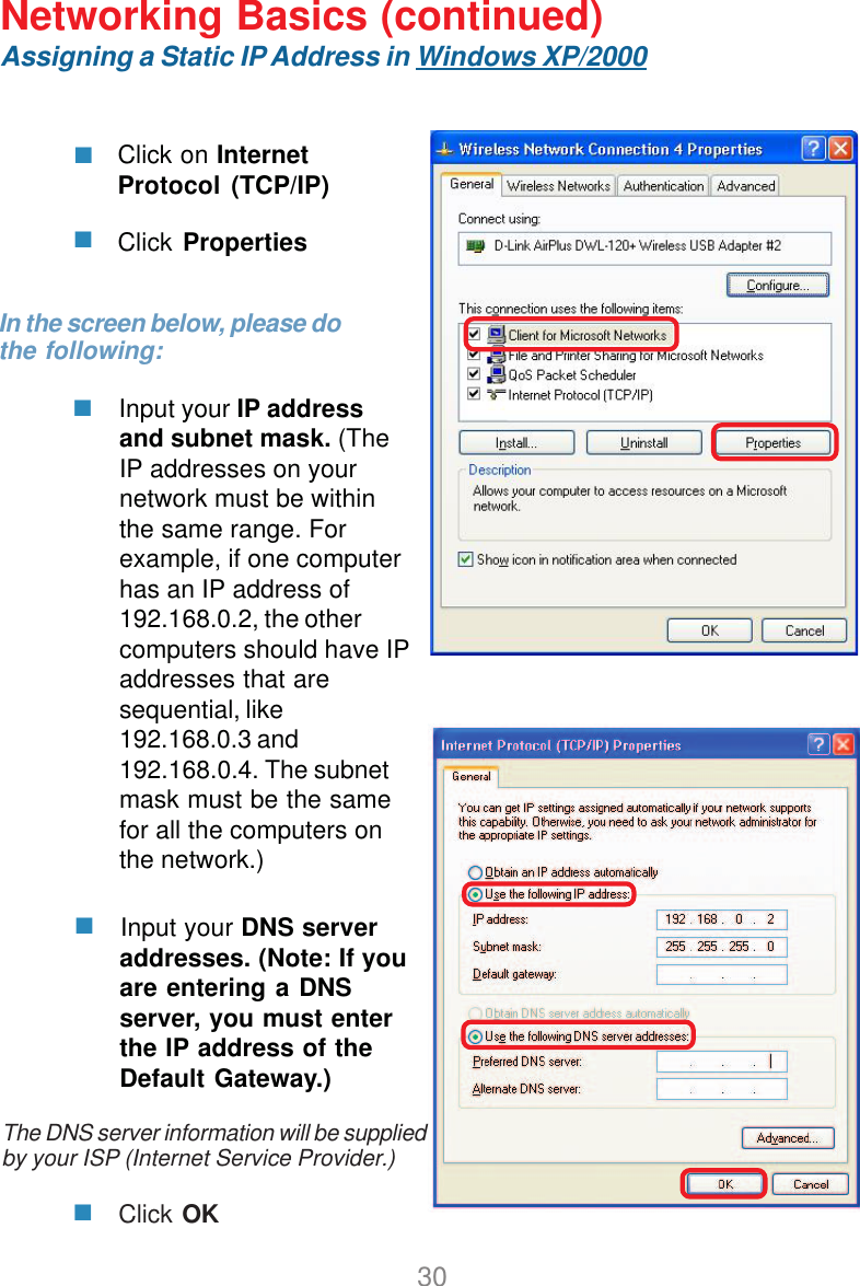30Assigning a Static IP Address in Windows XP/2000 Input your DNS serveraddresses. (Note: If youare entering a DNSserver, you must enterthe IP address of theDefault Gateway.)The DNS server information will be suppliedby your ISP (Internet Service Provider.)Click on InternetProtocol (TCP/IP)Click PropertiesNetworking Basics (continued)In the screen below, please dothe following: Input your IP addressand subnet mask. (TheIP addresses on yournetwork must be withinthe same range. Forexample, if one computerhas an IP address of192.168.0.2, the othercomputers should have IPaddresses that aresequential, like192.168.0.3 and192.168.0.4. The subnetmask must be the samefor all the computers onthe network.)Click OK