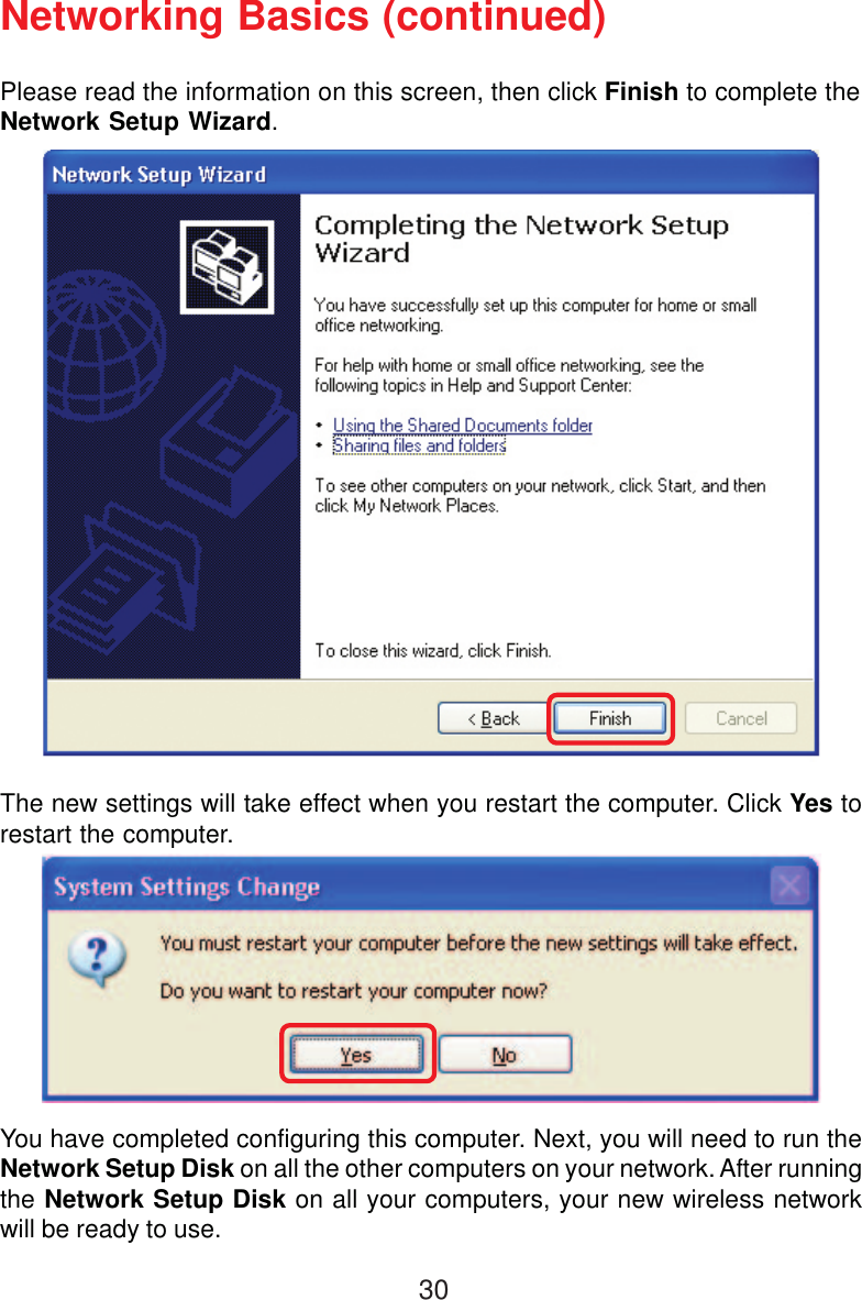 30Please read the information on this screen, then click Finish to complete theNetwork Setup Wizard.The new settings will take effect when you restart the computer. Click Yes torestart the computer.You have completed configuring this computer. Next, you will need to run theNetwork Setup Disk on all the other computers on your network. After runningthe Network Setup Disk on all your computers, your new wireless networkwill be ready to use.Networking Basics (continued)