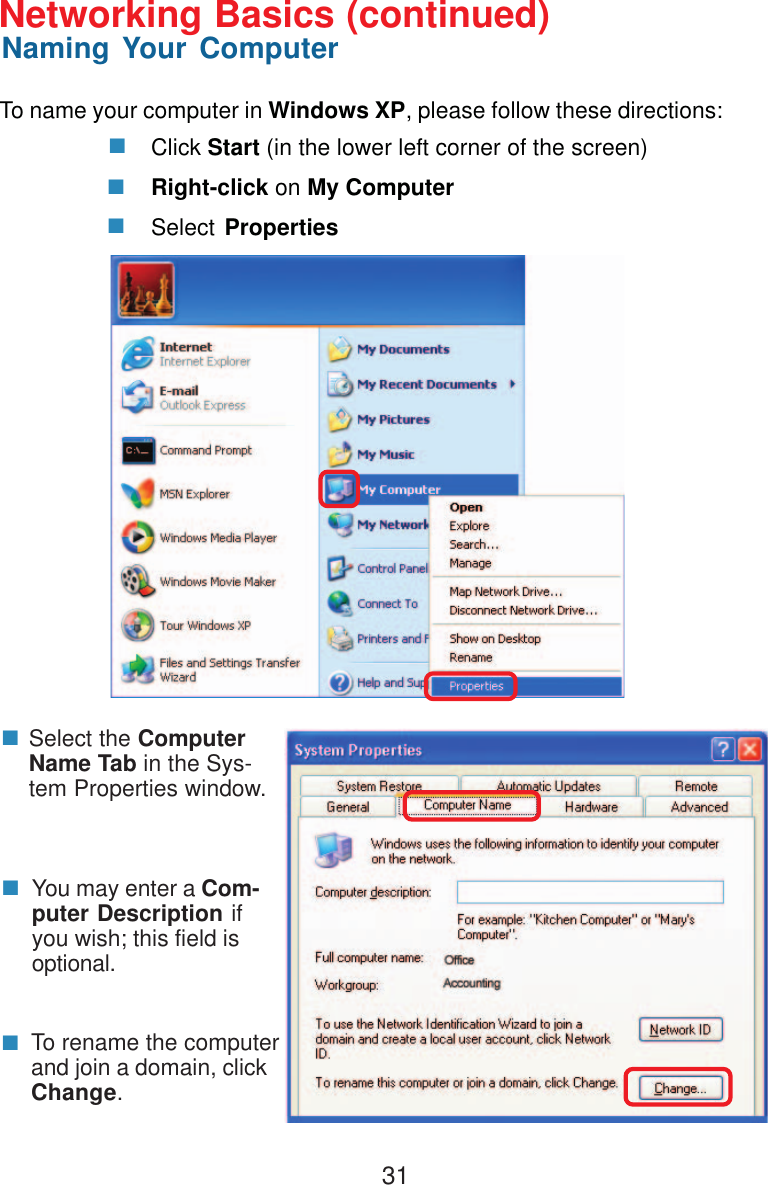 31Click Start (in the lower left corner of the screen)Right-click on My ComputerSelect PropertiesSelect the ComputerName Tab in the Sys-tem Properties window.You may enter a Com-puter Description ifyou wish; this field isoptional.To rename the computerand join a domain, clickChange.Networking Basics (continued)Naming Your ComputerTo name your computer in Windows XP, please follow these directions: