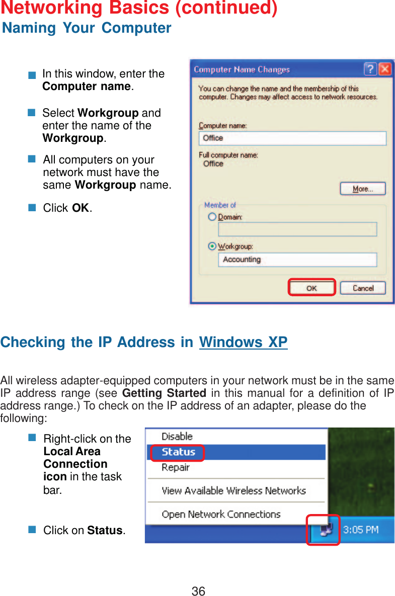 36In this window, enter theComputer name.Select Workgroup andenter the name of theWorkgroup.All computers on yournetwork must have thesame Workgroup name.Click OK.Checking the IP Address in Windows XPAll wireless adapter-equipped computers in your network must be in the sameIP address range (see Getting Started in this manual for a definition of IPaddress range.) To check on the IP address of an adapter, please do thefollowing:Right-click on theLocal AreaConnectionicon in the taskbar.Click on Status.Networking Basics (continued)Naming Your Computer