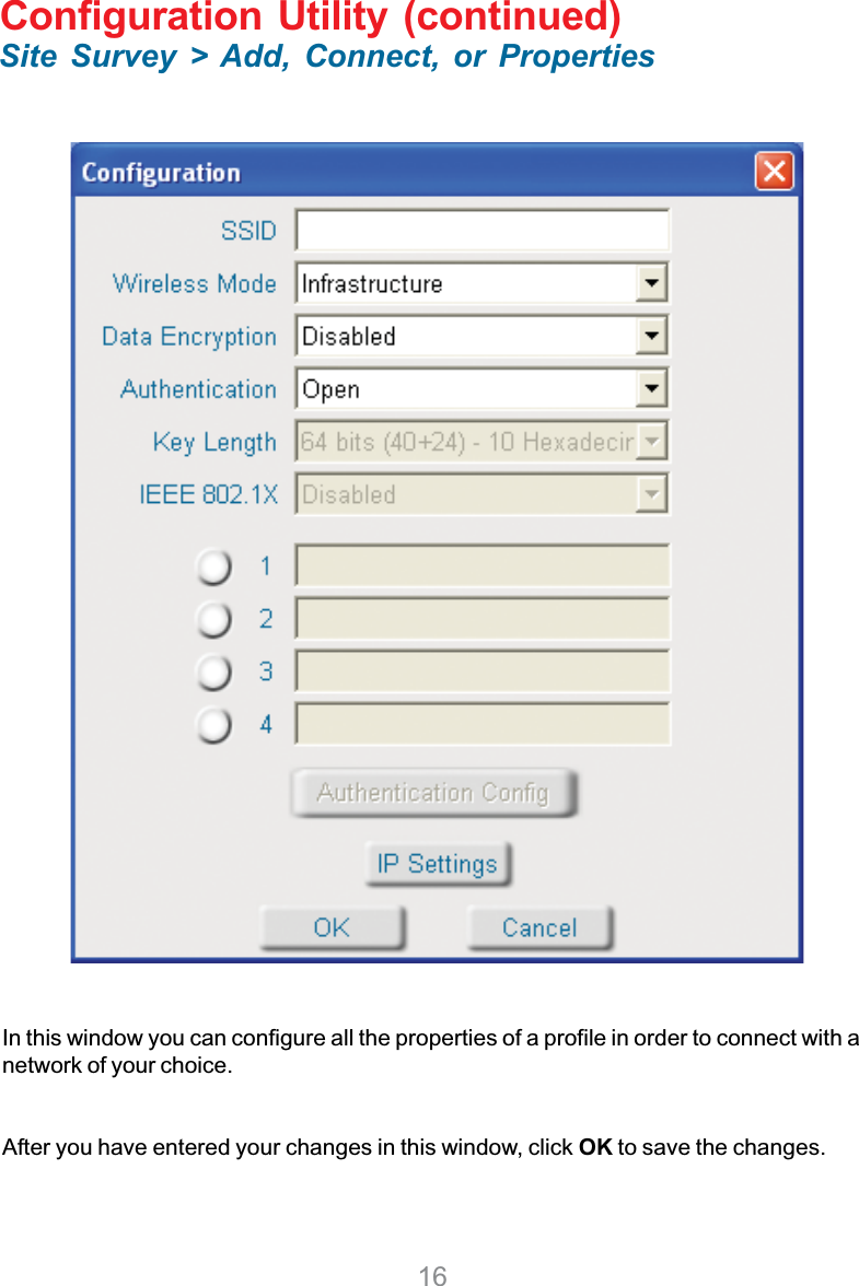 16Configuration Utility (continued)Site Survey &gt; Add, Connect, or PropertiesIn this window you can configure all the properties of a profile in order to connect with anetwork of your choice.After you have entered your changes in this window, click OK to save the changes.
