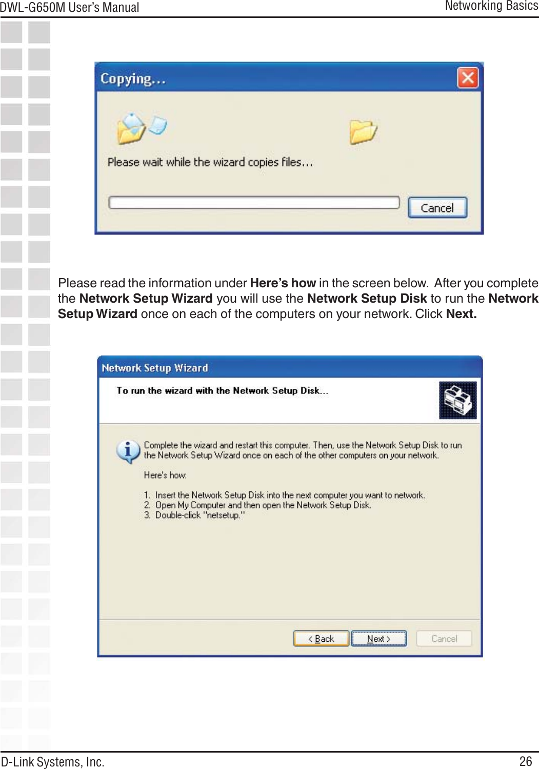26DWL-G650M User’s ManualD-Link Systems, Inc.Networking BasicsPlease read the information under Here’s how in the screen below.  After you completethe Network Setup Wizard you will use the Network Setup Disk to run the NetworkSetup Wizard once on each of the computers on your network. Click Next.