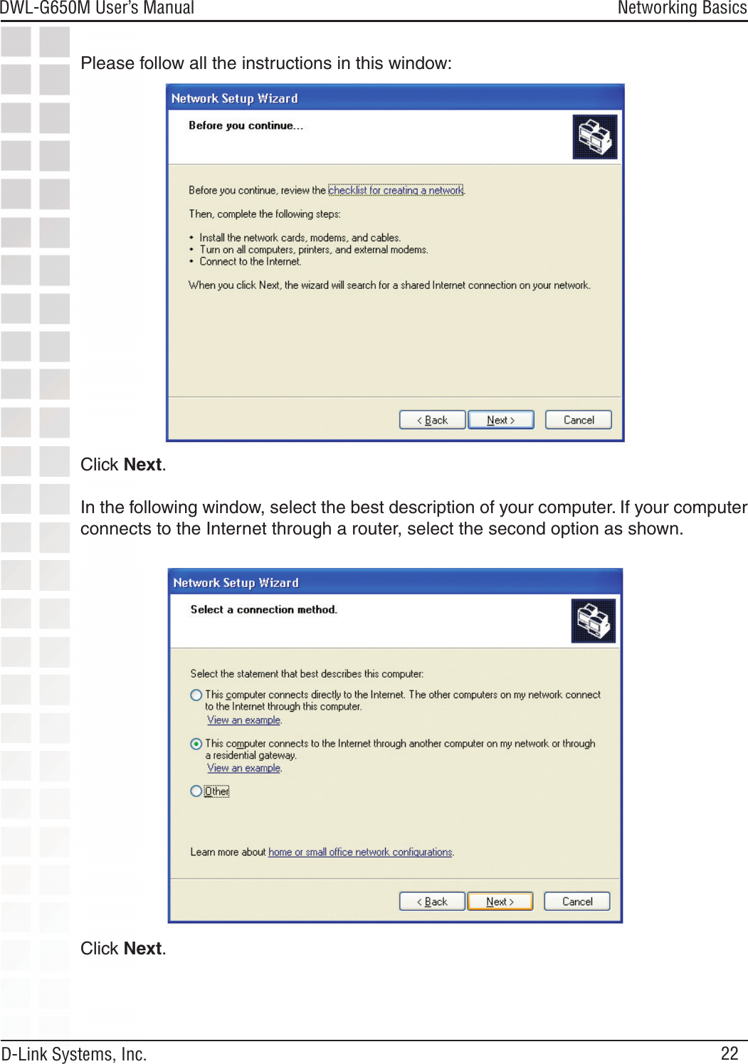 22DWL-G650M User’s Manual D-Link Systems, Inc.Networking Basics Please follow all the instructions in this window:Click Next.In the following window, select the best description of your computer. If your computer connects to the Internet through a router, select the second option as shown.Click Next.