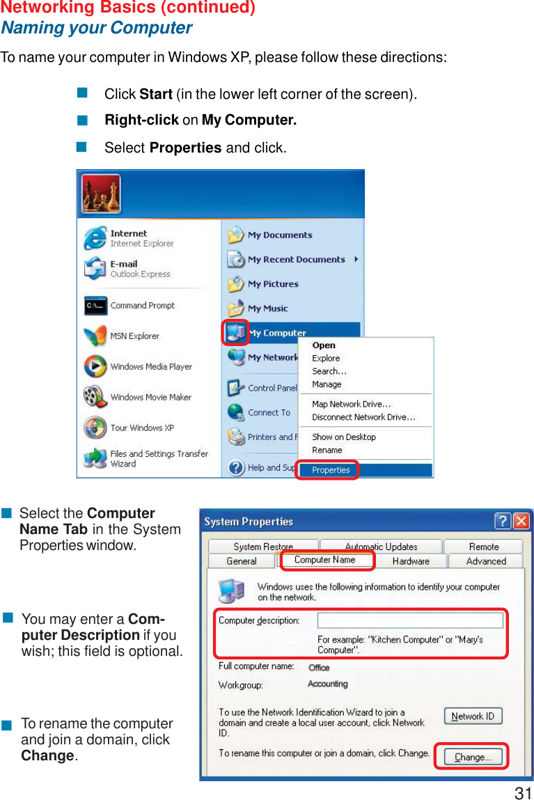 31Networking Basics (continued)Naming your ComputerTo name your computer in Windows XP, please follow these directions:Click Start (in the lower left corner of the screen).Right-click on My Computer.Select Properties and click.!!!!!!Select the ComputerName Tab in the SystemProperties window.You may enter a Com-puter Description if youwish; this field is optional.To rename the computerand join a domain, clickChange.