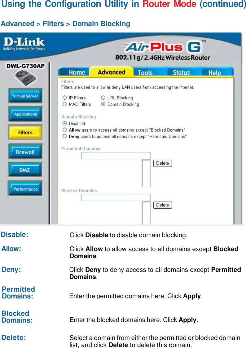 48Using the Configuration Utility in Router Mode (continued)Advanced &gt; Filters &gt; Domain BlockingClick Disable to disable domain blocking.Disable:Click Allow to allow access to all domains except BlockedDomains.Allow:Click Deny to deny access to all domains except PermittedDomains.Deny:Enter the permitted domains here. Click Apply.PermittedDomains:Enter the blocked domains here. Click Apply.BlockedDomains:Select a domain from either the permitted or blocked domainlist, and click Delete to delete this domain.Delete: