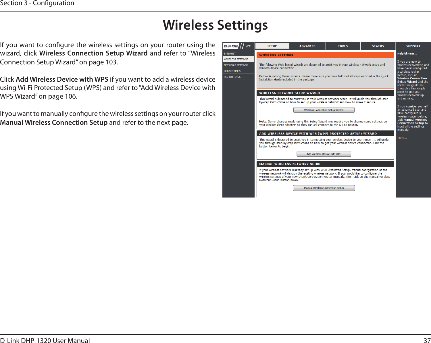 37D-Link DHP-1320 User ManualSection 3 - CongurationWireless SettingsIf you want to congure the wireless settings on your router using the wizard, click Wireless Connection Setup Wizard and refer to “Wireless Connection Setup Wizard” on page 103.Click Add Wireless Device with WPS if you want to add a wireless device using Wi-Fi Protected Setup (WPS) and refer to “Add Wireless Device with WPS Wizard” on page 106.If you want to manually congure the wireless settings on your router click Manual Wireless Connection Setup and refer to the next page.
