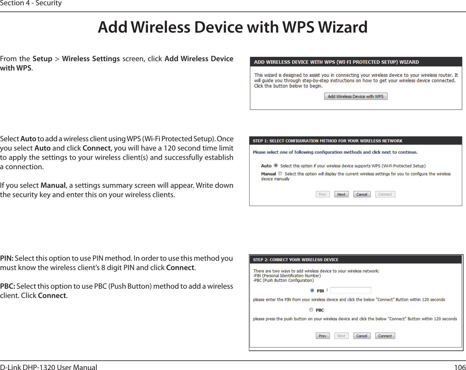 106D-Link DHP-1320 User ManualSection 4 - SecurityFrom the  Setup &gt; Wireless Settings  screen, click  Add Wireless Device with WPS.Add Wireless Device with WPS WizardPIN: Select this option to use PIN method. In order to use this method you must know the wireless client’s 8 digit PIN and click Connect.PBC: Select this option to use PBC (Push Button) method to add a wireless client. Click Connect.Select Auto to add a wireless client using WPS (Wi-Fi Protected Setup). Once you select Auto and click Connect, you will have a 120 second time limit to apply the settings to your wireless client(s) and successfully establish a connection. If you select Manual, a settings summary screen will appear. Write down the security key and enter this on your wireless clients. 