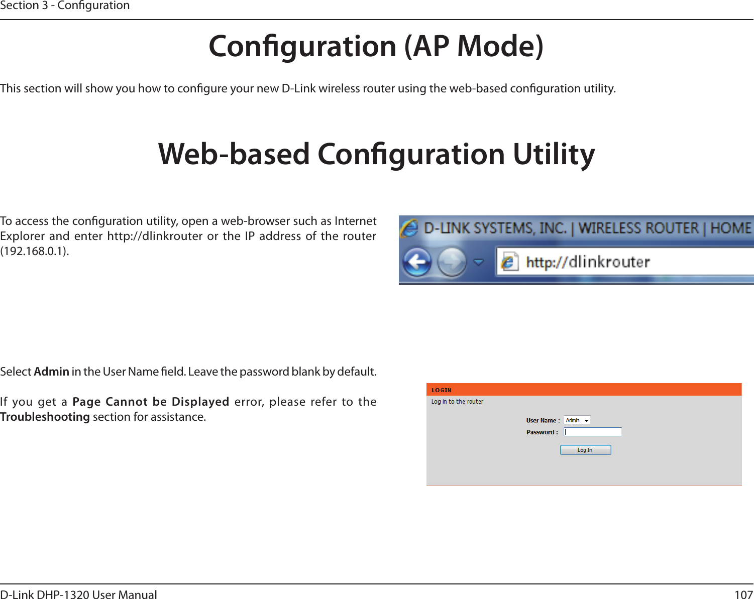 107D-Link DHP-1320 User ManualSection 3 - CongurationConguration (AP Mode)This section will show you how to congure your new D-Link wireless router using the web-based conguration utility.Web-based Conguration UtilityTo access the conguration utility, open a web-browser such as Internet Explorer and  enter http://dlinkrouter or the IP address of the router (192.168.0.1).Select Admin in the User Name eld. Leave the password blank by default. If you get a Page Cannot be Displayed error, please  refer to the Troubleshooting section for assistance.