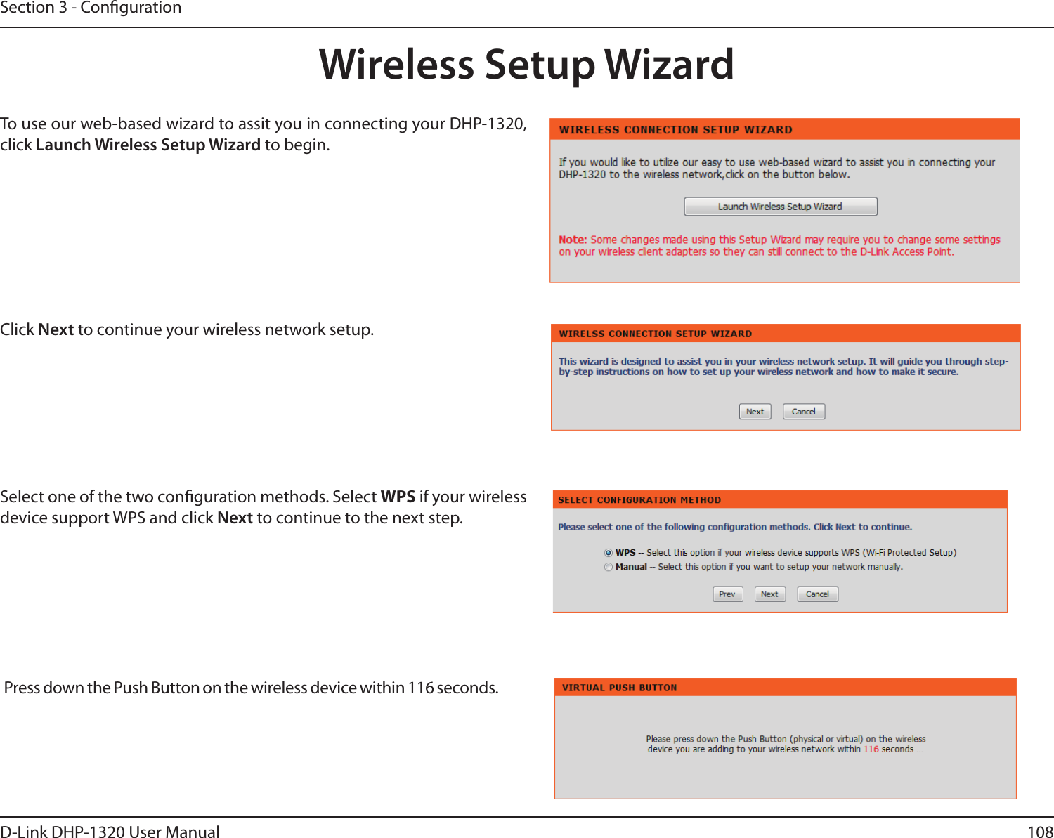 108D-Link DHP-1320 User ManualSection 3 - CongurationWireless Setup WizardTo use our web-based wizard to assit you in connecting your DHP-1320, click Launch Wireless Setup Wizard to begin. Click Next to continue your wireless network setup. Select one of the two conguration methods. Select WPS if your wireless device support WPS and click Next to continue to the next step. Press down the Push Button on the wireless device within 116 seconds. 