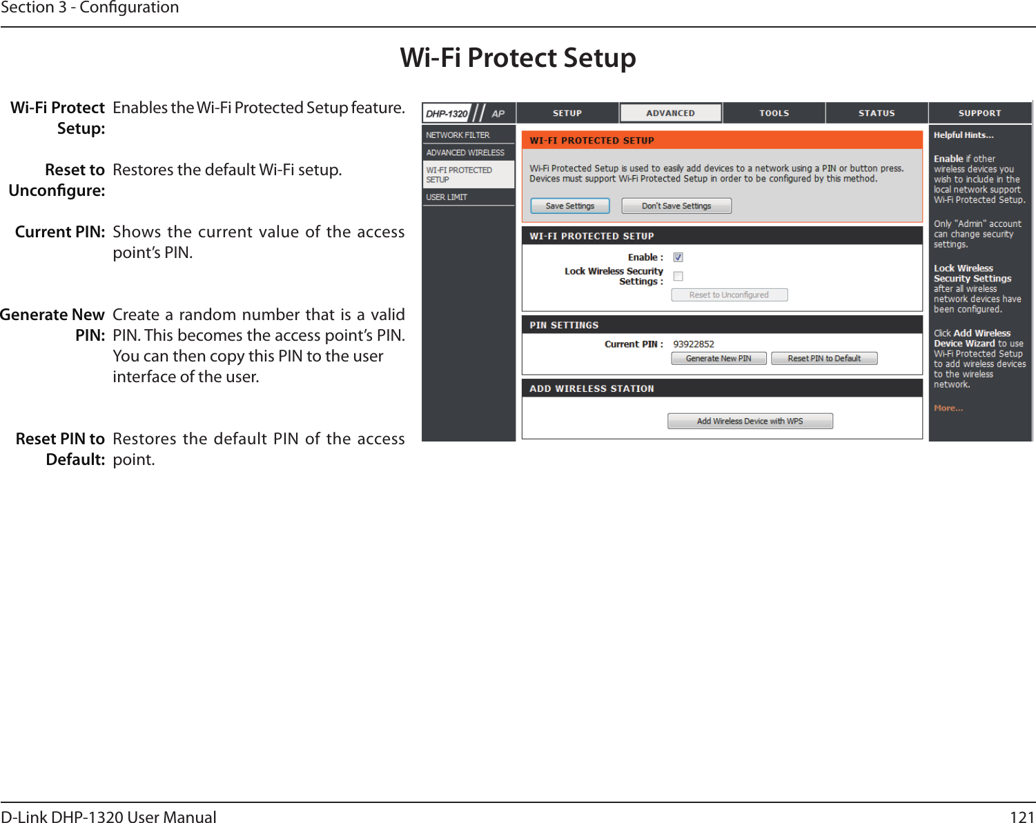 121D-Link DHP-1320 User ManualSection 3 - CongurationWi-Fi Protect Setup:Reset to Uncongure:Current PIN:Generate NewPIN:Reset PIN to Default:Enables the Wi-Fi Protected Setup feature.Restores the default Wi-Fi setup.Shows the current value of the access point’s PIN.Create a random number that is a valid PIN. This becomes the access point’s PIN. You can then copy this PIN to the userinterface of the user.Restores the default  PIN  of  the  access point.Wi-Fi Protect Setup