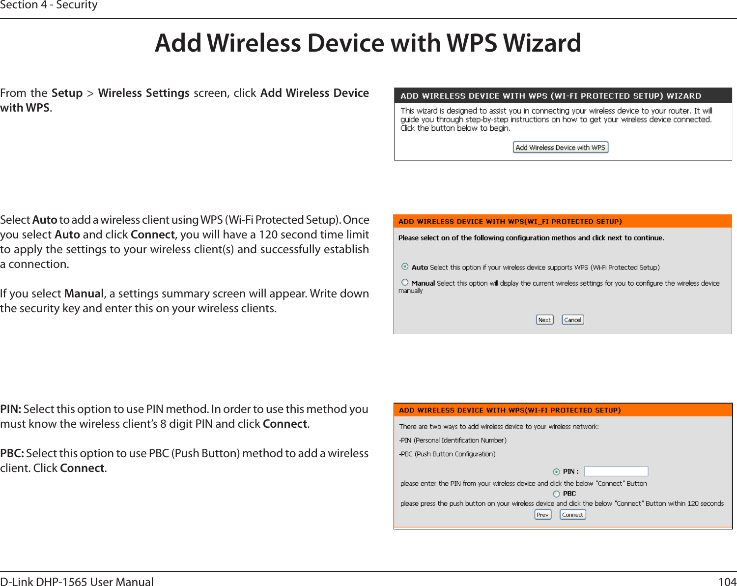104D-Link DHP-1565 User ManualSection 4 - SecurityFrom the Setup &gt; Wireless Settings screen, click Add Wireless Device with WPS.Add Wireless Device with WPS WizardPIN: Select this option to use PIN method. In order to use this method you must know the wireless client’s 8 digit PIN and click Connect.PBC: Select this option to use PBC (Push Button) method to add a wireless client. Click Connect.Select Auto to add a wireless client using WPS (Wi-Fi Protected Setup). Once you select Auto and click Connect, you will have a 120 second time limit to apply the settings to your wireless client(s) and successfully establish a connection. If you select Manual, a settings summary screen will appear. Write down the security key and enter this on your wireless clients. 