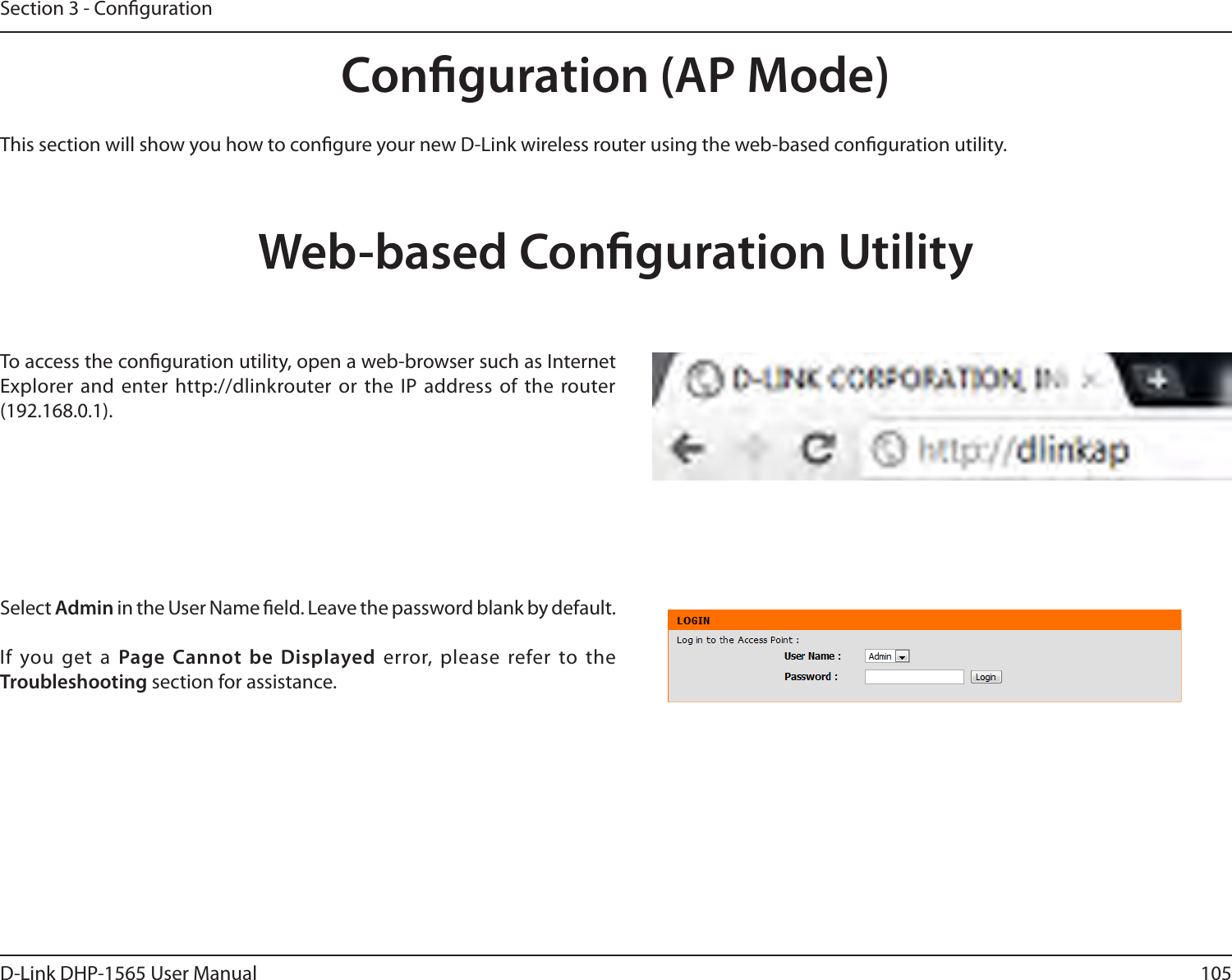 105D-Link DHP-1565 User ManualSection 3 - CongurationConguration (AP Mode)This section will show you how to congure your new D-Link wireless router using the web-based conguration utility.Web-based Conguration UtilityTo access the conguration utility, open a web-browser such as Internet Explorer and enter http://dlinkrouter or the IP address of the router (192.168.0.1).Select Admin in the User Name eld. Leave the password blank by default. If you get a Page Cannot be Displayed error, please refer to the Troubleshooting section for assistance.
