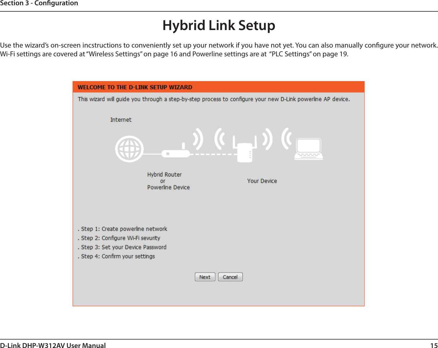 15D-Link DHP-W312AV User ManualSection 3 - CongurationHybrid Link SetupUse the wizard’s on-screen incstructions to conveniently set up your network if you have not yet. You can also manually congure your network. Wi-Fi settings are covered at “Wireless Settings” on page 16 and Powerline settings are at  “PLC Settings” on page 19.