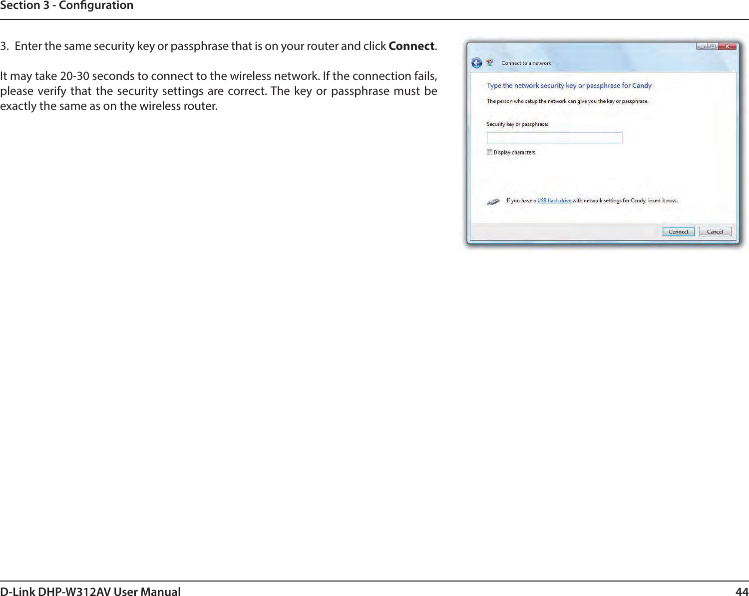 44D-Link DHP-W312AV User ManualSection 3 - Conguration3.  Enter the same security key or passphrase that is on your router and click Connect.It may take 20-30 seconds to connect to the wireless network. If the connection fails, please verify that the security settings are correct. The key or passphrase must be exactly the same as on the wireless router.