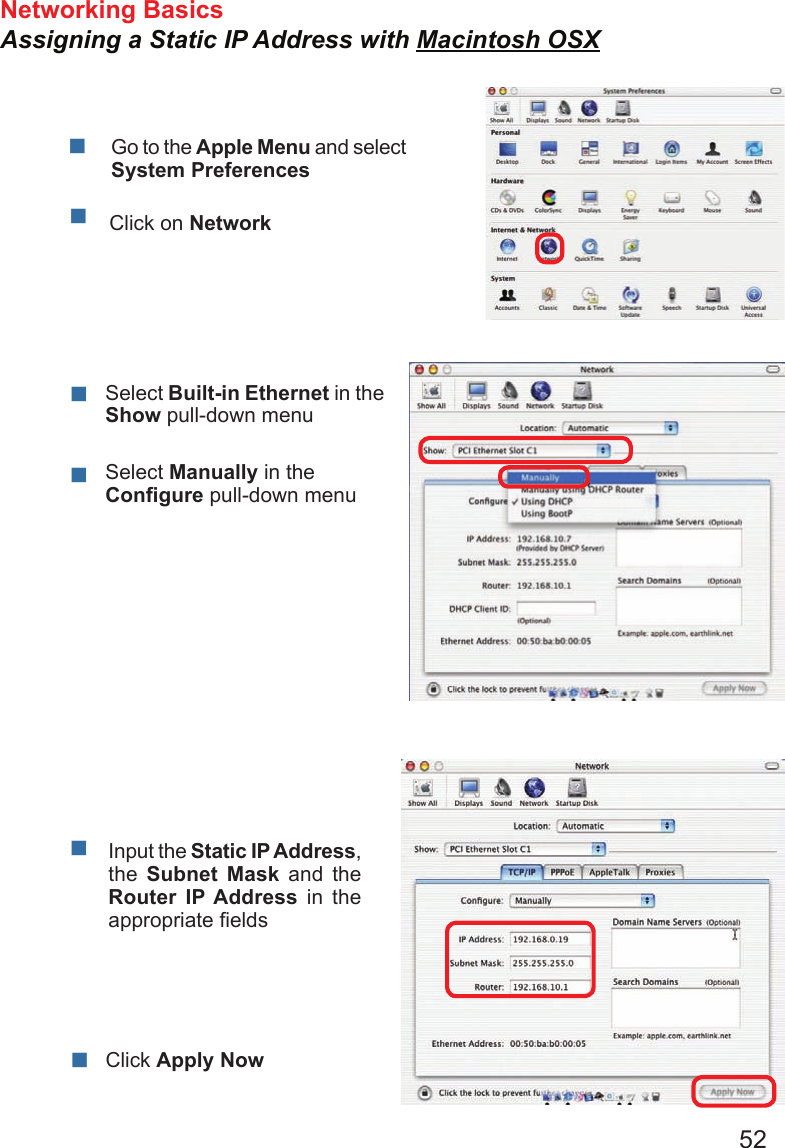 52Networking Basics Assigning a Static IP Address with Macintosh OSX      Go to the Apple Menu and select System PreferencescClick on NetworkSelect Built-in Ethernet in the Show pull-down menuSelect Manually in the Congure pull-down menuInput the Static IP Address, the  Subnet  Mask  and  the Router  IP Address  in  the appropriate eldsClick Apply Now