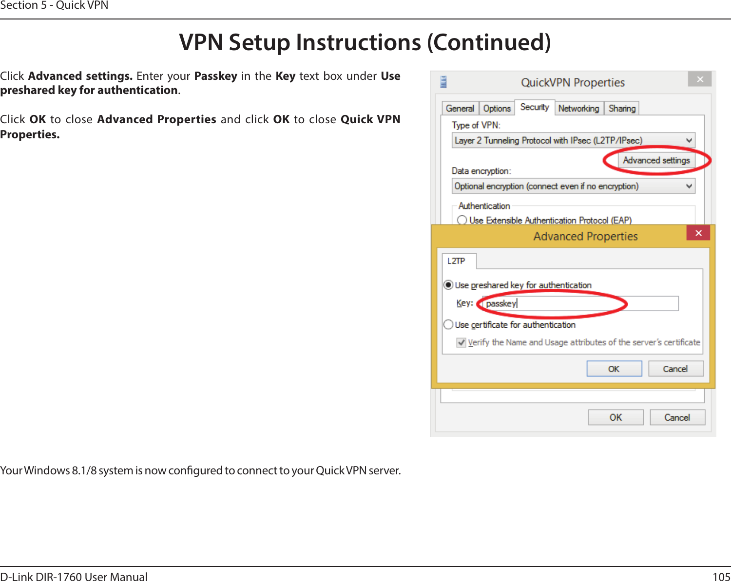 105D-Link DIR-1760 User ManualSection 5 - Quick VPNClick Advanced settings. Enter your Passkey in the Key text box under Use preshared key for authentication. Click OK to close Advanced Properties and click OK to close Quick VPN Properties.Your Windows 8.1/8 system is now congured to connect to your Quick VPN server.VPN Setup Instructions (Continued)