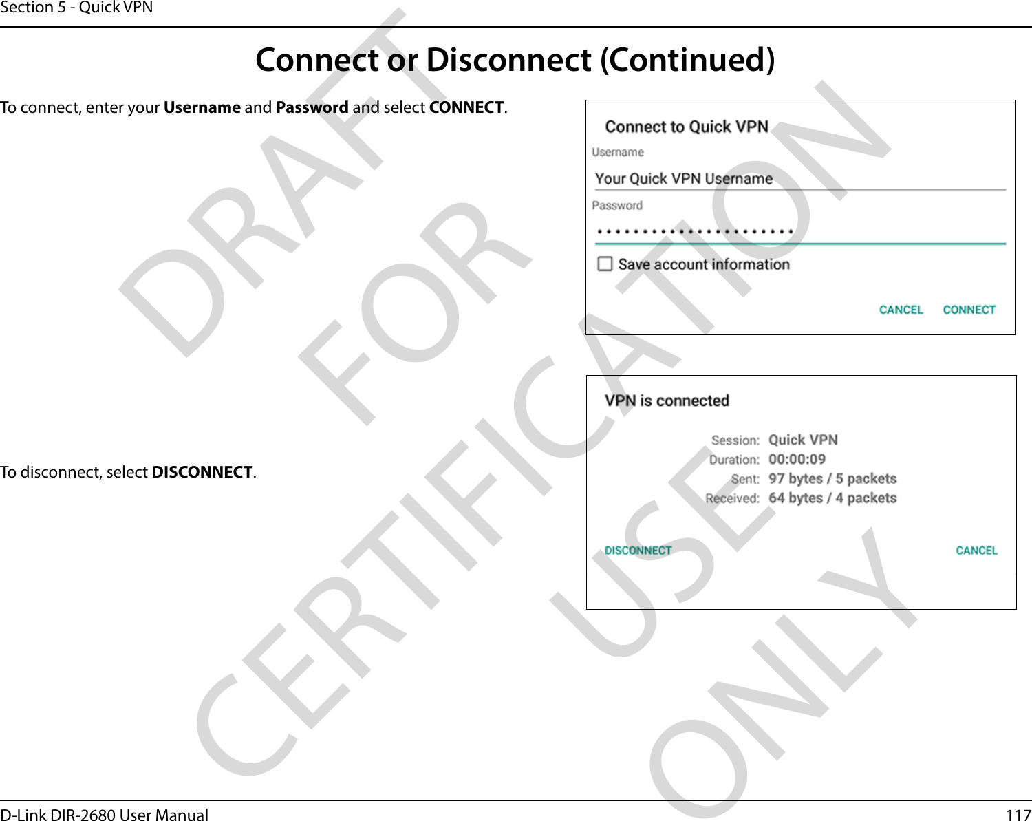 117D-Link DIR-2680 User ManualSection 5 - Quick VPNTo connect, enter your Username and Password and select CONNECT.To disconnect, select DISCONNECT.Connect or Disconnect (Continued)DRAFT FOR CERTIFICATION USE ONLY