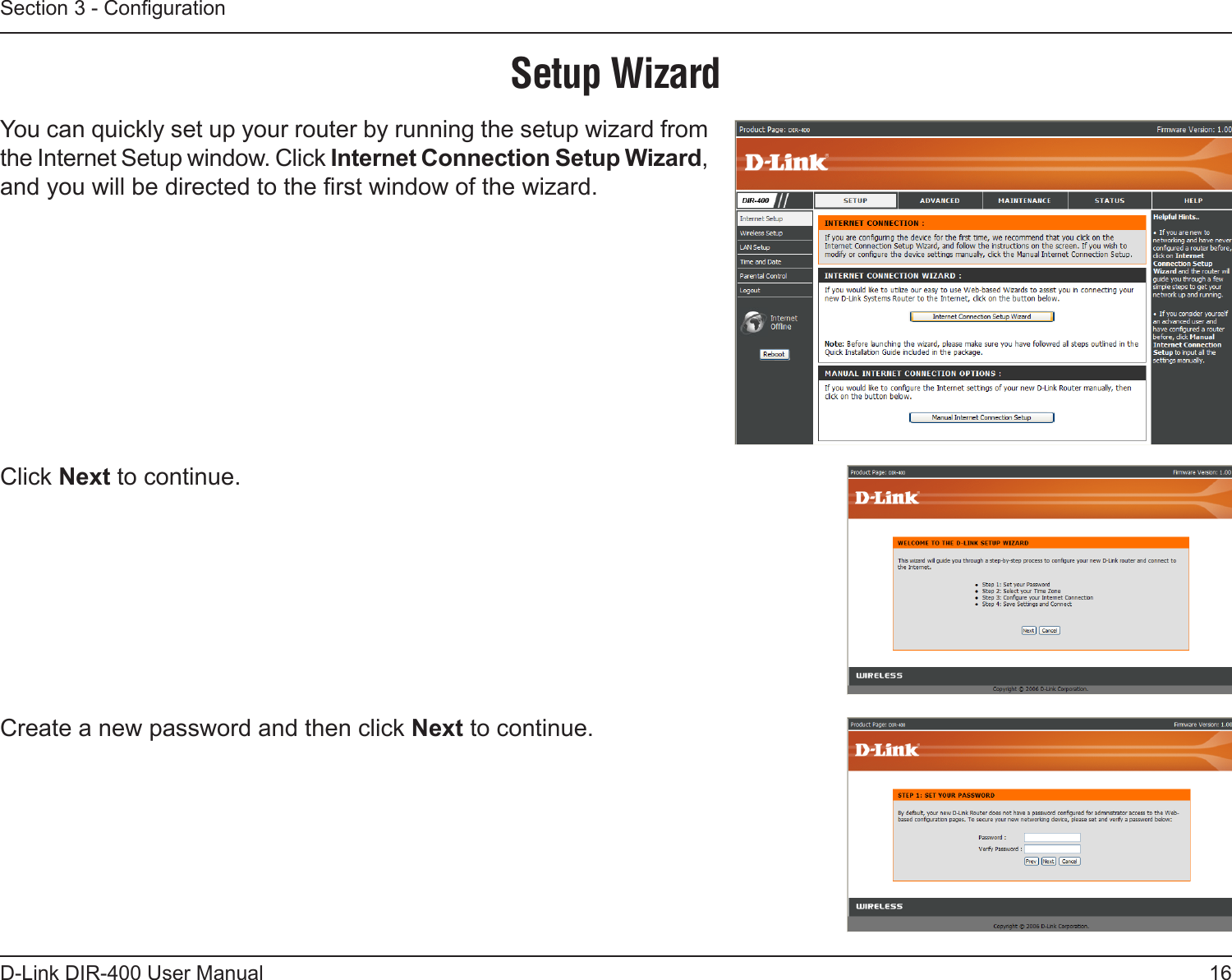 16D-Link DIR-400 User ManualSection 3 - CongurationSetup WizardYou can quickly set up your router by running the setup wizard from the Internet Setup window. Click Internet Connection Setup Wizard, and you will be directed to the rst window of the wizard.Click Next to continue.Create a new password and then click Next to continue.